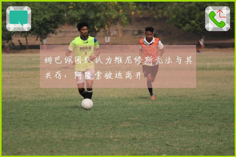 姆巴佩团队认为维尼修斯无法与其共存，阿隆索被迫离开